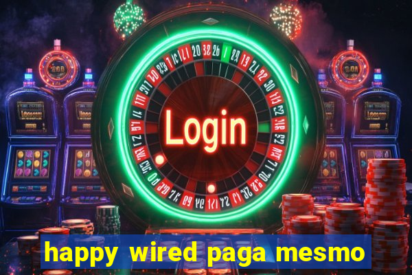 happy wired paga mesmo